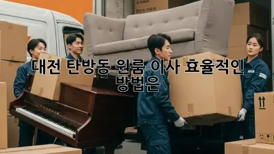 대전 탄방동 원룸 이사, 효율적인 방법은?