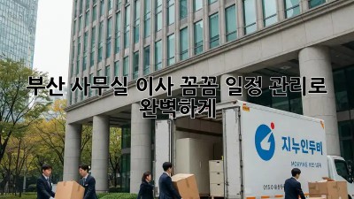 부산 사무실 이사, 꼼꼼 일정 관리로 완벽하게! 🏢🚚💨